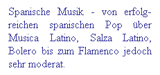 Textfeld: Spanische Musik - von erfolg-reichen spanischen Pop ber Musica Latino, Salza Latino, Bolero bis zum Flamenco jedoch sehr moderat.
